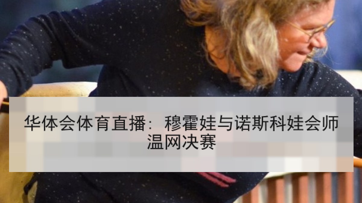 华体会体育直播: 穆霍娃与诺斯科娃会师温网决赛