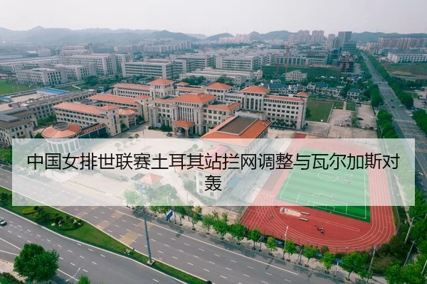 中国女排世联赛土耳其站拦网调整与瓦尔加斯对轰