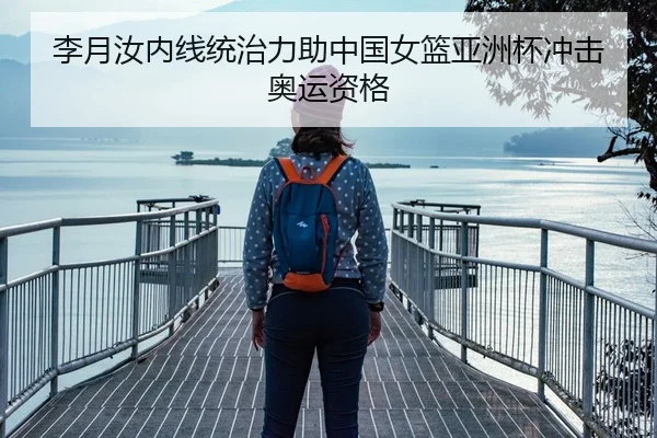 李月汝内线统治力助中国女篮亚洲杯冲击奥运资格