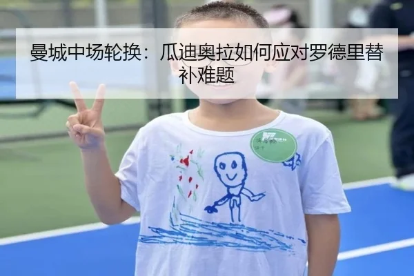曼城中场轮换：瓜迪奥拉如何应对罗德里替补难题