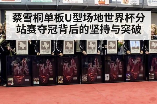 蔡雪桐单板U型场地世界杯分站赛夺冠背后的坚持与突破