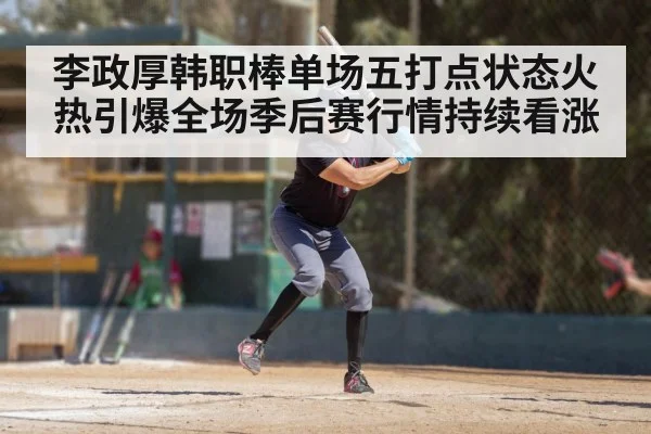李政厚韩职棒单场五打点状态火热引爆全场季后赛行情持续看涨