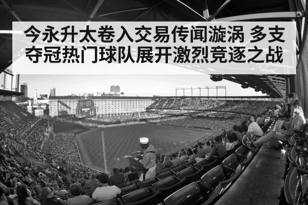 今永升太卷入交易传闻漩涡 多支夺冠热门球队展开激烈竞逐之战