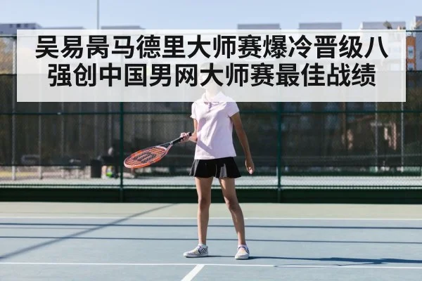 吴易昺马德里大师赛爆冷晋级八强创中国男网大师赛最佳战绩