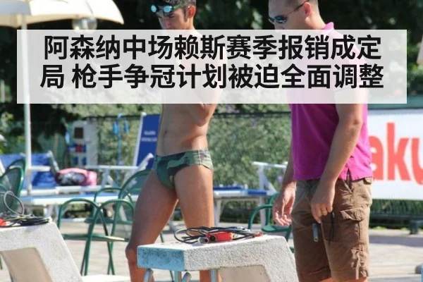 阿森纳中场赖斯赛季报销成定局 枪手争冠计划被迫全面调整
