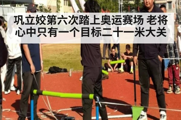 巩立姣第六次踏上奥运赛场 老将心中只有一个目标二十一米大关