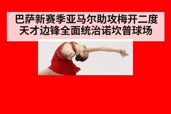 巴萨新赛季亚马尔助攻梅开二度 天才边锋全面统治诺坎普球场