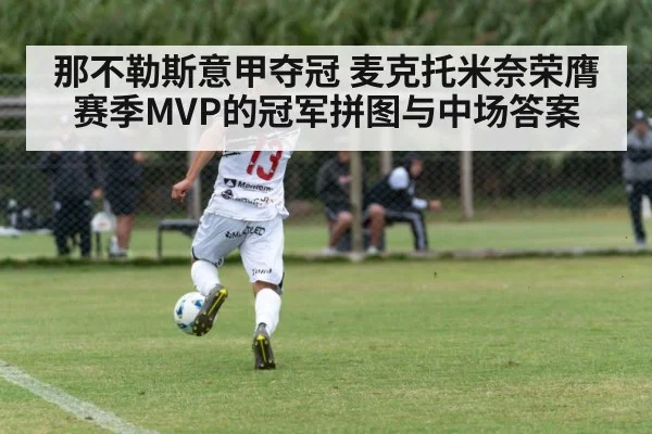 那不勒斯意甲夺冠 麦克托米奈荣膺赛季MVP的冠军拼图与中场答案