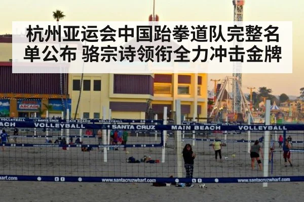 杭州亚运会中国跆拳道队完整名单公布 骆宗诗领衔全力冲击金牌